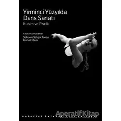 Yirminci Yüzyılda Dans Sanatı: Kuram ve Pratik - Kolektif - Boğaziçi Üniversitesi Yayınevi