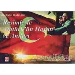 Resimlerle Atatürk’ün Hayatı ve Anıları - Ergün Aksungur - Ekin Basım Yayın