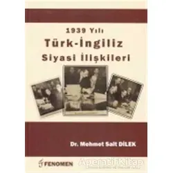 1939 Yılı Türk - İngiliz Siyasi İlişkileri - Mehmet Sait Dilek - Fenomen Yayıncılık