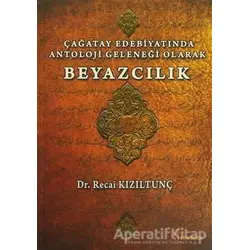 Çağatay Edebiyatında Antoloji Geleneği Olarak Beyazcılık - Recai Kızıltunç - Fenomen Yayıncılık