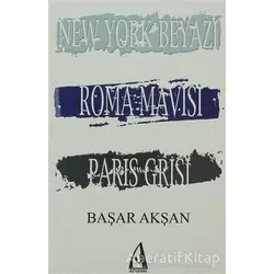 New York Beyazı, Roma Mavisi, Paris Grisi - Başar Akşan - Arunas Yayıncılık