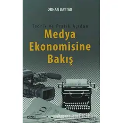 Teorik ve Pratik Açıdan Medya Ekonomisine Bakış - Orhan Baytar - Çizgi Kitabevi Yayınları