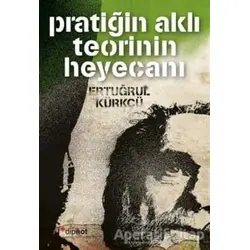 Pratiğin Aklı Teorinin Heyecanı - Ertuğrul Kürkçü - Dipnot Yayınları
