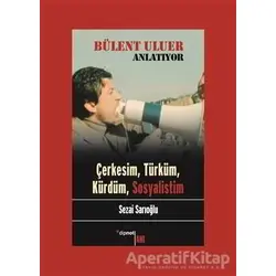 Bülent Uluer Anlatıyor - Çerkesim Türküm Kürdüm Sosyalistim - Sezai Sarıoğlu - Dipnot Yayınları