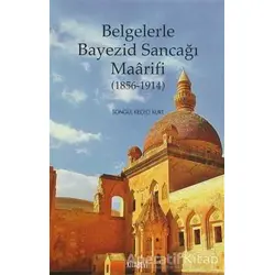 Belgelerle Bayezid Sancağı Maarifi (1856 - 1914) - Songül Keçeci Kurt - Kitabevi Yayınları