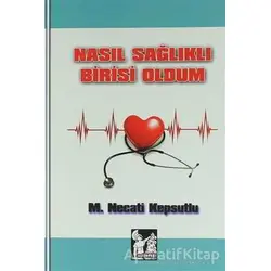 Nasıl Sağlıklı Birisi Oldum - M. Necati Kepsutlu - Altın Post Yayıncılık