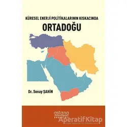 Küresel Enerji Politikalarının Kıskacında Ortadoğu - Sonay Şahin - Astana Yayınları
