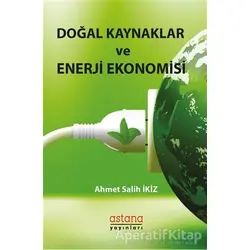 Doğal Kaynaklar ve Enerji Ekonomisi - Ahmet Salih İkiz - Astana Yayınları