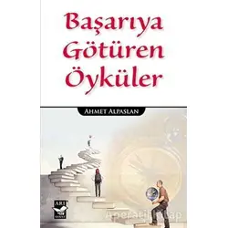 Başarıya Götüren Öyküler - Ahmet Alpaslan - Arı Sanat Yayınevi