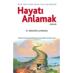 Hayatı Anlamak : Bir Eğitimcinin Kaleminden - H. İbrahim Çoraklı - Arı Sanat Yayınevi