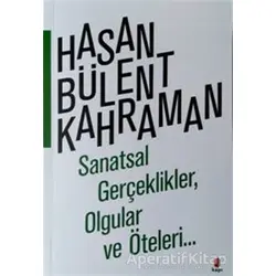 Sanatsal Gerçeklikler, Olgular ve Öteleri… - Hasan Bülent Kahraman - Kapı Yayınları