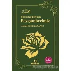 Büyükler Büyüğü Peygamberimiz - Ahmet Lütfi Kazancı - Ensar Neşriyat