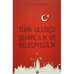 Türk Ulusçu Şehircilik ve Belediyecilik - Özer Bostanoğlu - İleri Yayınları