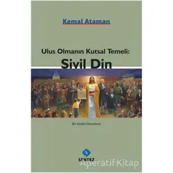 Ulus Olmanın Kutsal Temeli: Sivil Din - Kemal Ataman - Sentez Yayınları