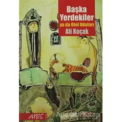 Başka Yerdekiler ya da Otel Odaları - Ali Koçak - Abis Yayıncılık