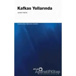 Kafkas Yollarında - Ahmed Refîk - Atlas Kitap