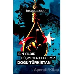 Bin Yıldır Düşmeyen Cephemiz Doğu Türkistan - İhsan Şenocak - Hüküm Kitap Yayınları
