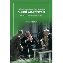 Bağımlılık ve Bağımsızlık Arasında Suudi Arabistan - İsmail Akdoğan - Kadim Yayınları