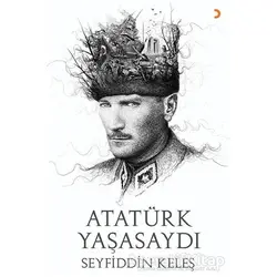 Atatürk Yaşasaydı - Seyfiddin Keleş - Cinius Yayınları