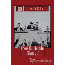 Erkek Kulübünde Siyaset - Serpil Çakır - Sel Yayıncılık