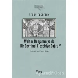 Walter Benjamin ya da Bir Devrimci Eleştiriye Doğru - Terry Eagleton - Sel Yayıncılık