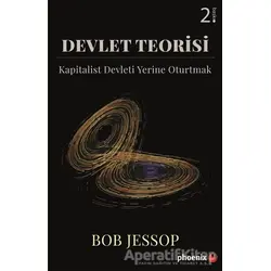 Devlet Teorisi - Kapitalist Devleti Yerine Oturtmak - Bob Jessop - Phoenix Yayınevi