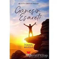 Güneşin Esareti - Bir Doğu Türkistan Hikayesi - İsmail Muğla - Efsus Yayınları