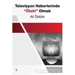 Televizyon Haberlerinde Öteki Olmak - Ali Öztürk - Cinius Yayınları