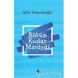 Bütün Kuşlar Maviydi - Ayla Tunusluoğlu - A7 Kitap