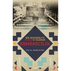 Bir Modernite Sorunu Olarak Ermenicilik - Aygün Attar - Babıali Kültür Yayıncılığı