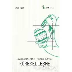 Avuçlarımızda Titreyen Dünya: Küreselleşme - İrfan Çiftçi - Vadi Yayınları