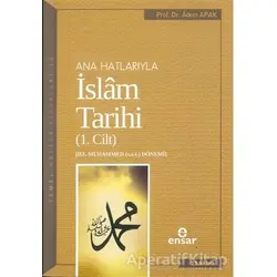Ana Hatlarıyla İslam Tarihi (1. Cilt) - Adem Apak - Ensar Neşriyat