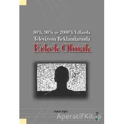 80’li, 90’lı ve 2000’li Yıllarda Televizyon Reklamlarında Erkek Olmak