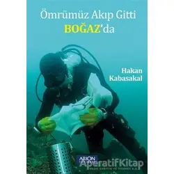 Ömrümüz Akıp Gitti Boğaz’da - Hakan Kabasakal - Arion Yayınevi