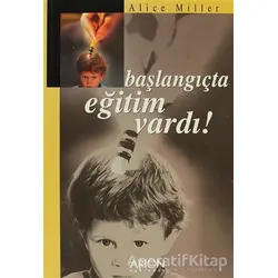 Başlangıçta Eğitim Vardı! - Alice Miller - Arion Yayınevi