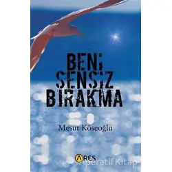 Beni Sensiz Bırakma - Mesut Köseoğlu - Ares Yayınları
