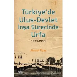 Türkiye’de Ulus-Devlet İnşa Sürecinde Urfa 1923-1950 - Ahmet İlyas - Çizgi Kitabevi Yayınları