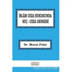 İslam Ceza Hukukunda Suç Ceza Dengesi - Murat Polat - Astana Yayınları