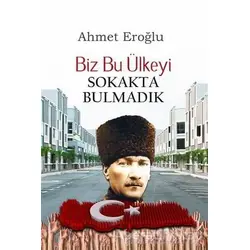 Biz Bu Ülkeyi Sokakta Bulmadık - Ahmet Eroğlu - Altaylı Yayınları