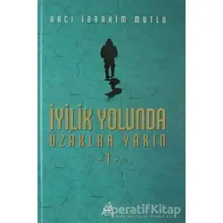 İyilik Yolunda Uzaklar Yakın - 1 - Hacı İbrahim Mutlu - Fecr Yayınları