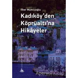 Kadıköy’den Köprüaltı’na Hikayeler - İlker Mumcuoğlu - Yitik Ülke Yayınları