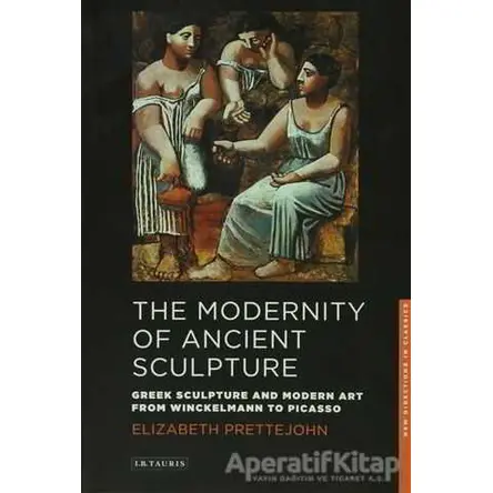 The Modernity of Ancient Sculpture - Elizabeth Prettejohn - I.B. Tauris
