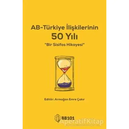 AB-Türkiye İlişkilerinin 50 Yılı - Armağan Emre Çakır - BB101 Yayınları