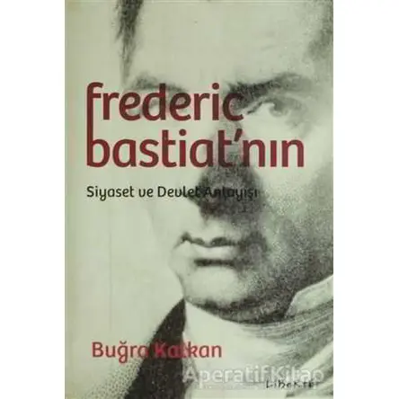Frederic Bastiatnın Siyaset ve Devlet Anlayışı - Buğra Kalkan - Liberte Yayınları