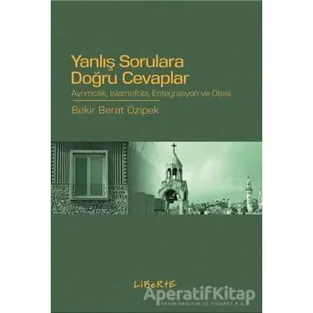 Yanlış Sorulara Doğru Cevaplar - Bekir Berat Özipek - Liberte Yayınları