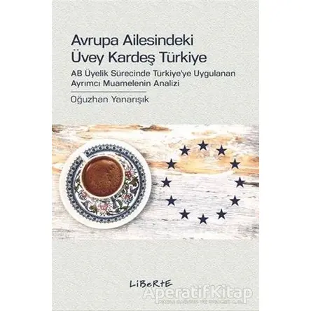 Avrupa Ailesindeki Üvey Kardeş Türkiye - Oğuzhan Yanarışık - Liberte Yayınları