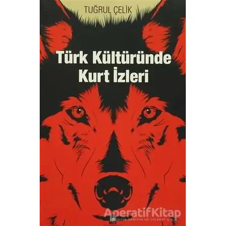 Türk Kültüründe Kurt İzleri - Tuğrul Çelik - İleri Yayınları