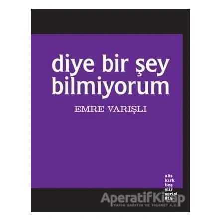 Diye Bir Şey Bilmiyorum - Emre Varışlı - Altıkırkbeş Yayınları