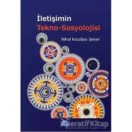 İletişimin Tekno-Sosyolojisi - Nihal Kocabay Şener - Volga Yayıncılık