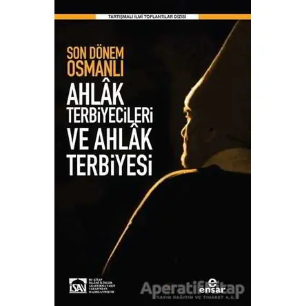 Son Dönem Osmanlı Ahlak Terbiyecileri ve Ahlak Terbiyesi - Kolektif - Ensar Neşriyat